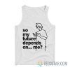 So My Future Depends On Me Tank Top