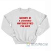 Sorry If I Looked Interested I’m Not Sweatshirt