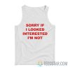 Sorry If I Looked Interested I’m Not Tank Top