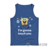 SpongeBob I'm Gonna Touch You Tank Top