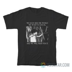 We Have Seen The World We Want To Live In And We Will Fight For It T-Shirt