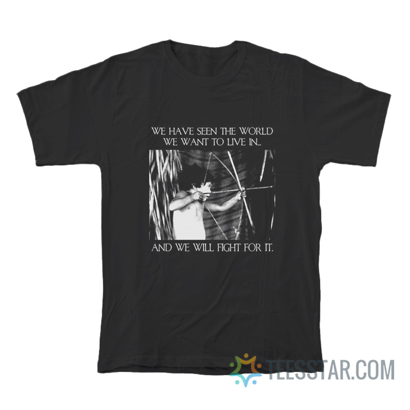 We Have Seen The World We Want To Live In And We Will Fight For It T-Shirt