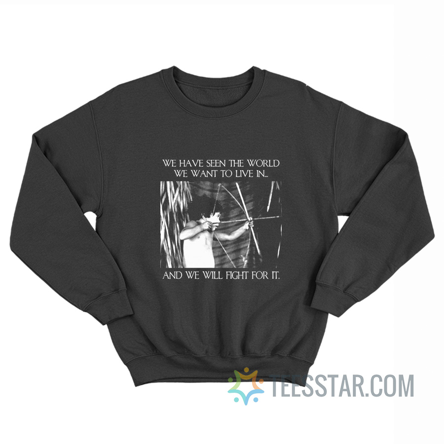 We Have Seen The World We Want To Live In And We Will Fight For It Sweatshirt