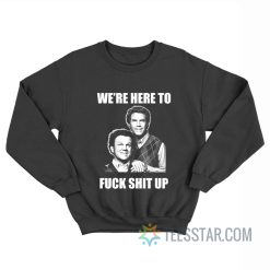 We’re Here To Fuck Shit Up Step Brothers Sweatshirt
