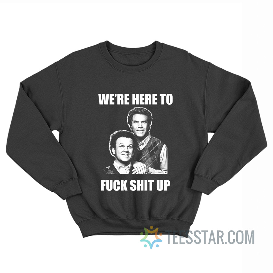 We’re Here To Fuck Shit Up Step Brothers Sweatshirt