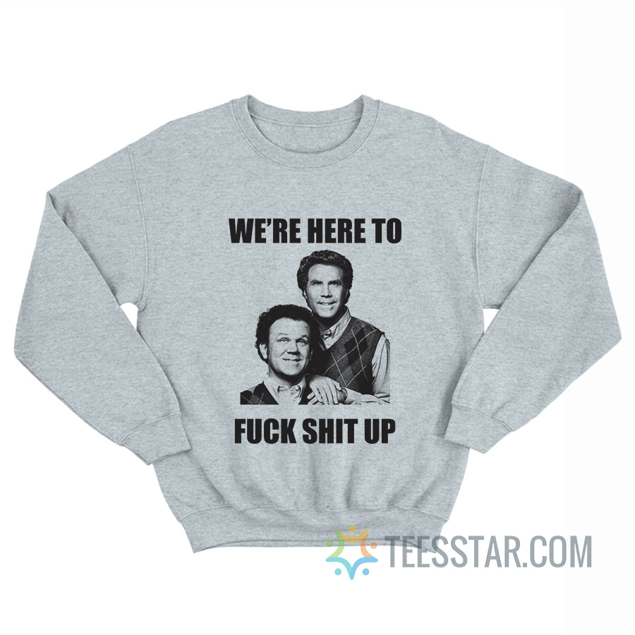 We’re Here To Fuck Shit Up Step Brothers Sweatshirt