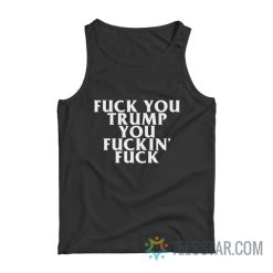 Fuck You Trump You Fucking Fuck Tank Top