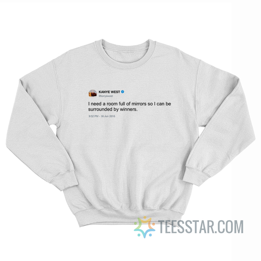 I Need a Room Full Of Mirrors Kanye West Sweatshirt