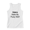 Haters Make My Pussy Wet Tank Top