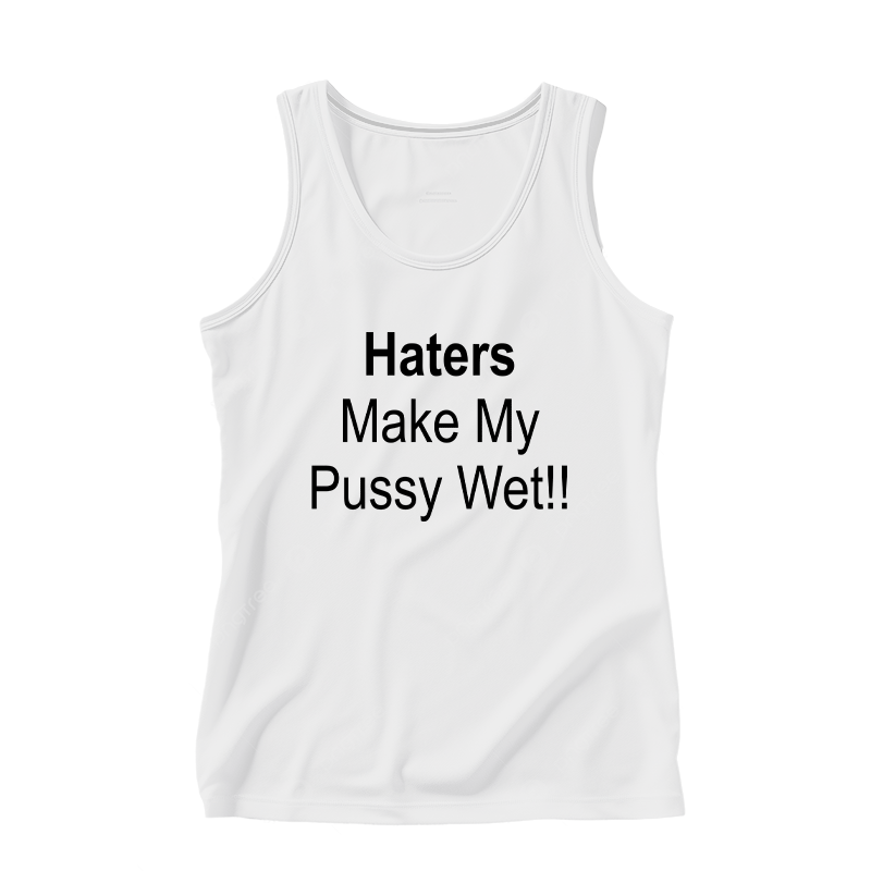 Haters Make My Pussy Wet Tank Top