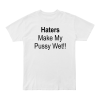 Haters Make My Pussy Wet T-Shirt