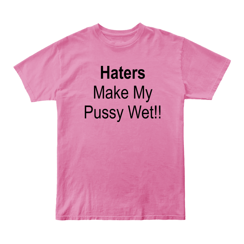 Haters Make My Pussy Wet T-Shirt