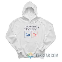 Are You Made Of Copper Or Tellurium Because You're Cute Hoodie