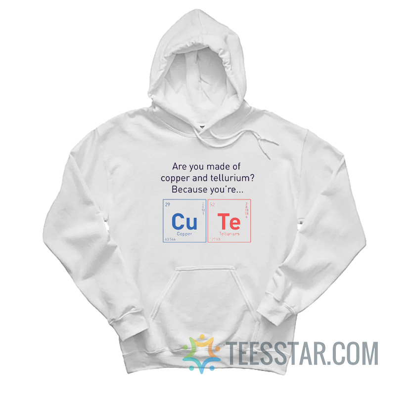 Are You Made Of Copper Or Tellurium Because You're Cute Hoodie