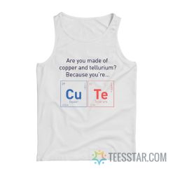 Are You Made Of Copper Or Tellurium Because You're Cute Tank Top