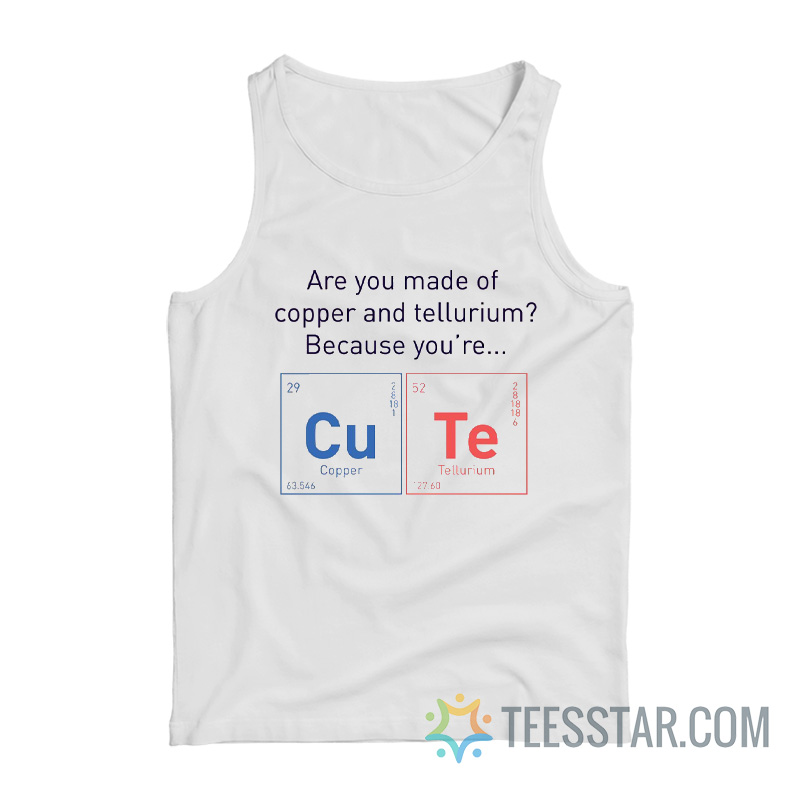 Are You Made Of Copper Or Tellurium Because You're Cute Tank Top