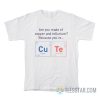 Are You Made Of Copper Or Tellurium Because You're Cute T-Shirt