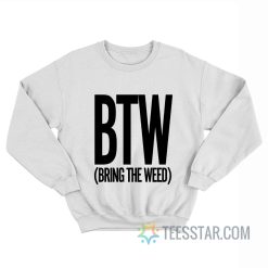 BTW Bring The Weed Sweatshirt