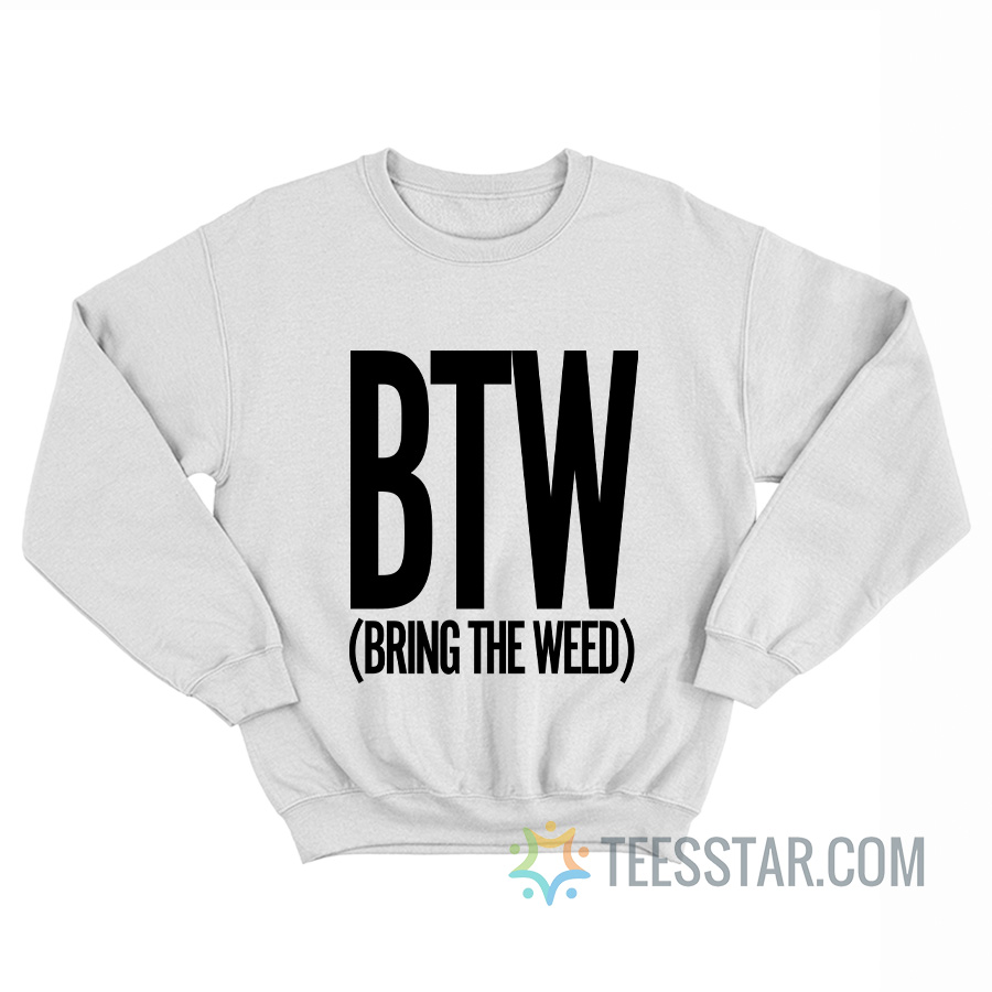 BTW Bring The Weed Sweatshirt