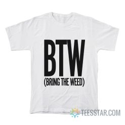 BTW Bring The Weed T-Shirt