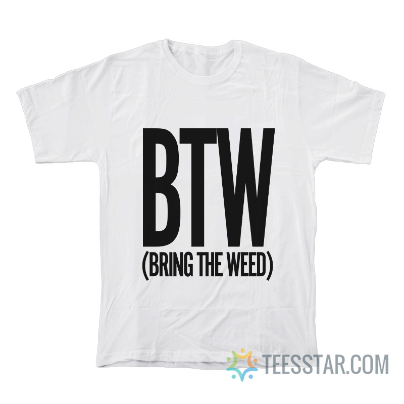 BTW Bring The Weed T-Shirt