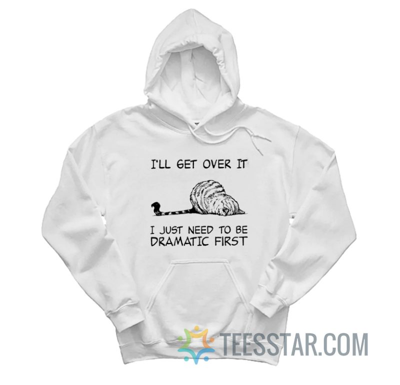 Cat I’ll Get Over It I Just Need To Be Dramatic First Hoodie