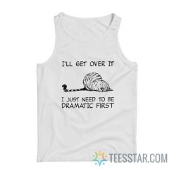Cat I’ll Get Over It I Just Need To Be Dramatic First Tank Top