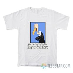 Beaky Buzzard Oh No No No Nope I Don’t Wanna T-Shirt