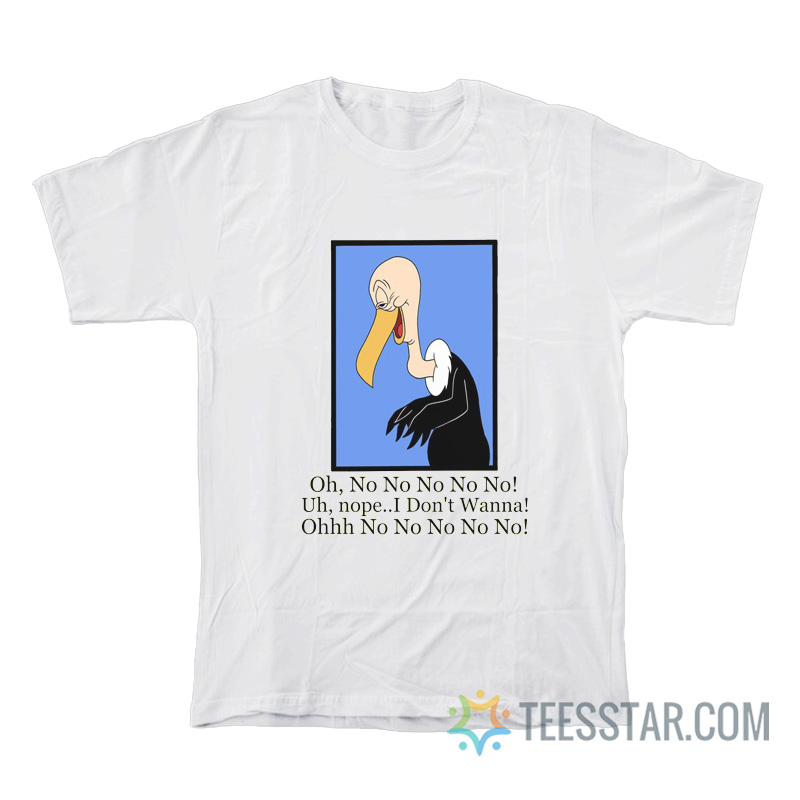 Beaky Buzzard Oh No No No Nope I Don’t Wanna T-Shirt