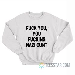 Fuck You Fucking Nazi Cunt Sweatshirt