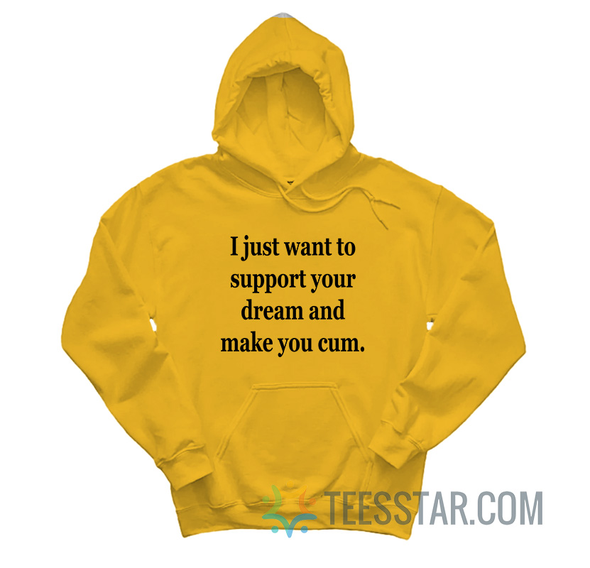 I Just Want To Support Your Dream And Make You Cum Hoodie