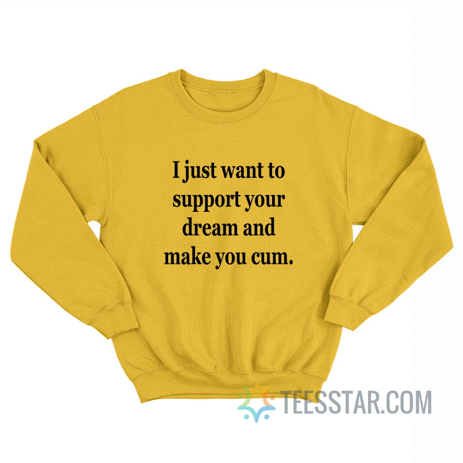 I Just Want To Support Your Dream And Make You Cum Sweatshirt