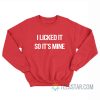 I Licked It So It's Mine Sweatshirt