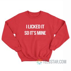 I Licked It So It's Mine Sweatshirt