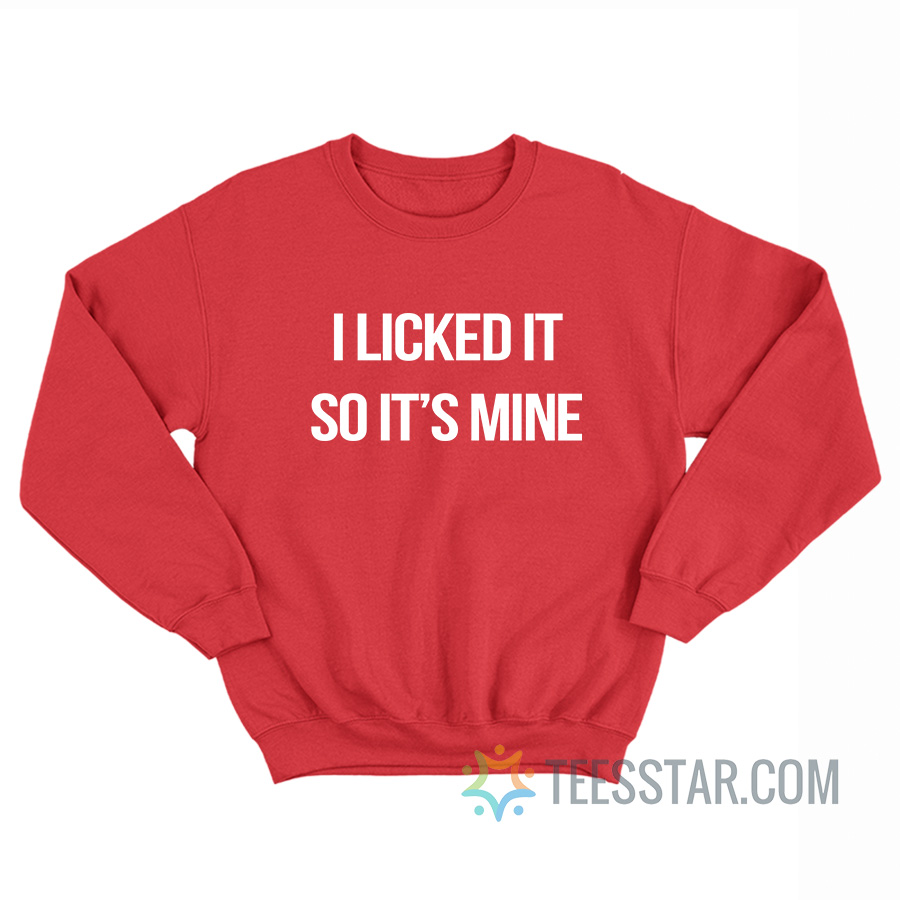 I Licked It So It's Mine Sweatshirt