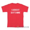 I Licked It So It's Mine T-Shirt