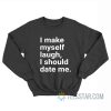 I Make Myself Laugh l Should Date Me Sweatshirt