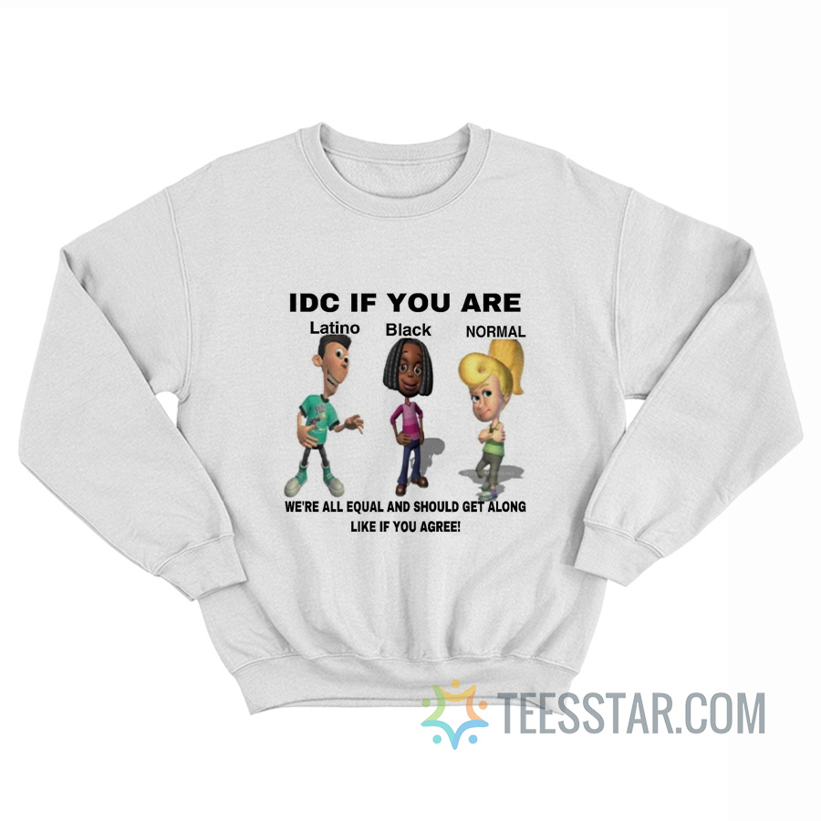 IDC If You Are Latino Black Normal We’re All Equal And Should Get Along Like You Agree Sweatshirt