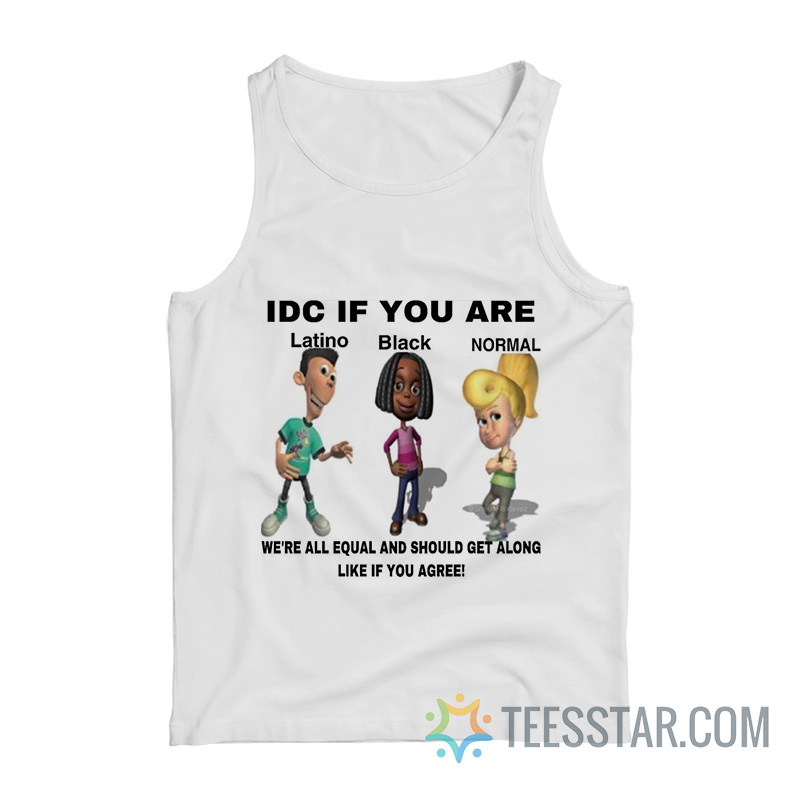 IDC If You Are Latino Black Normal We’re All Equal And Should Get Along Like You Agree Tank Top
