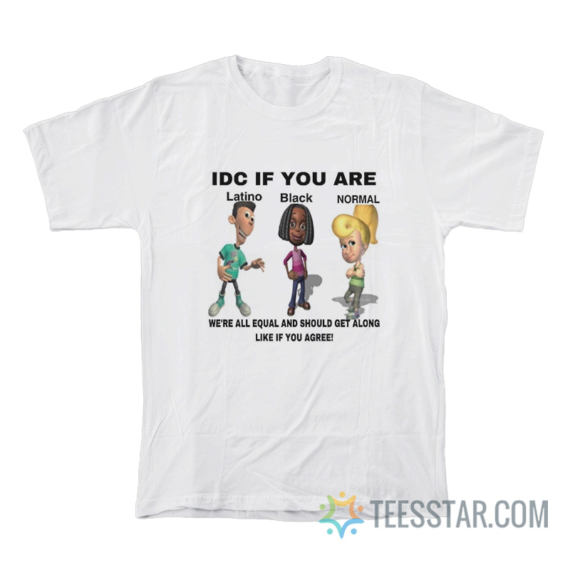 IDC If You Are Latino Black Normal We’re All Equal And Should Get Along Like You Agree T-Shirt