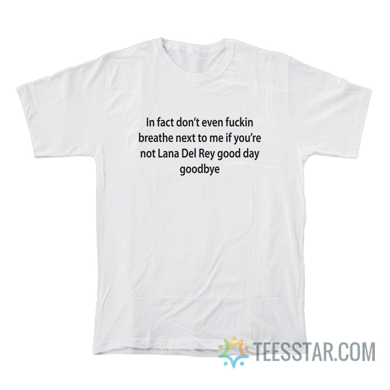 In Fact Don’t Even Fuckin Breathe Next To Me Lana T-Shirt