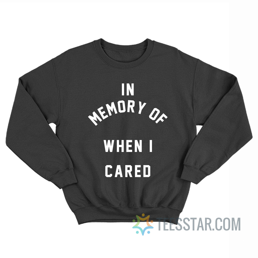 In Memory Of When I Cared Sweatshirt
