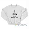 Keep Calm And K-Pop Sweatshirt
