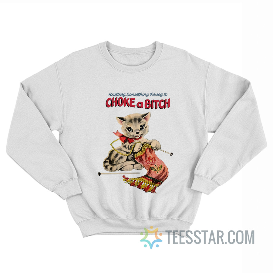 Knitting Something Fancy To Choke A Bitch Cat Sweatshirt