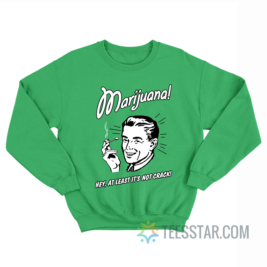 Marijuana Hey At Least It’s Not Crack Sweatshirt