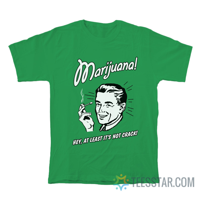 Marijuana Hey At Least It’s Not Crack T-Shirt