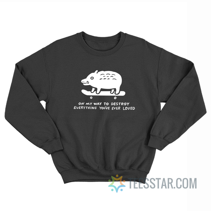 On My Way To Destroy Everything You’ve Ever Loved Sweatshirt