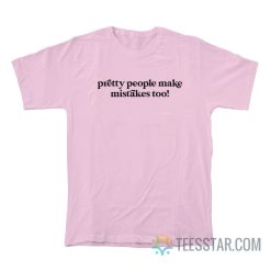 Pretty People Make Mistakes Too T-Shirt