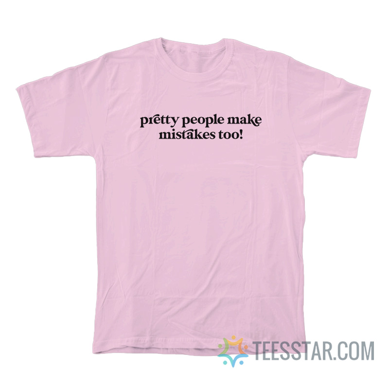 Pretty People Make Mistakes Too T-Shirt