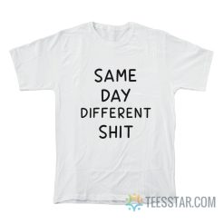Same Day Different Shit T-Shirt